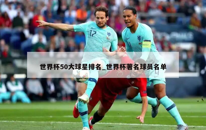 世界杯50大球星排名_世界杯著名球员名单