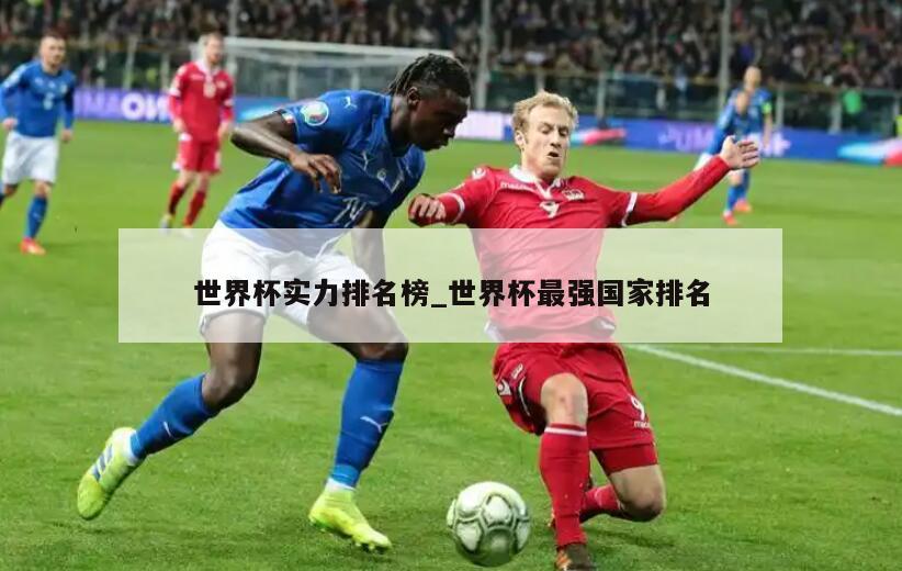 世界杯实力排名榜_世界杯最强国家排名