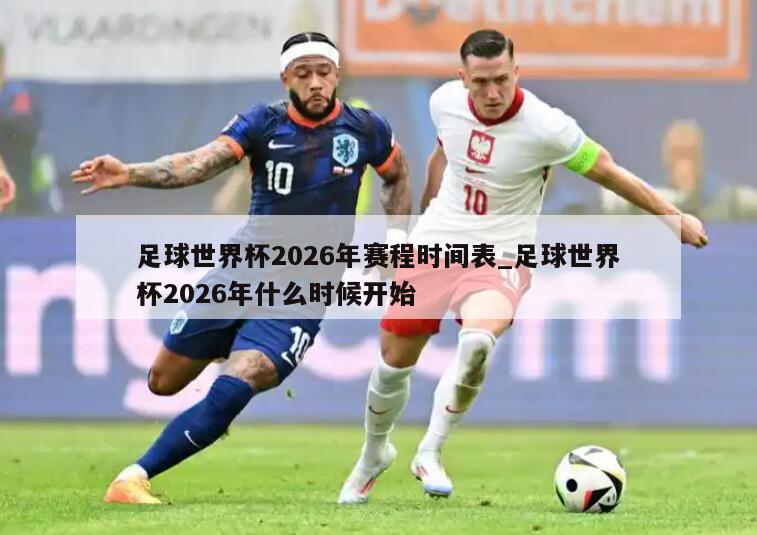 足球世界杯2026年赛程时间表_足球世界杯2026年什么时候开始
