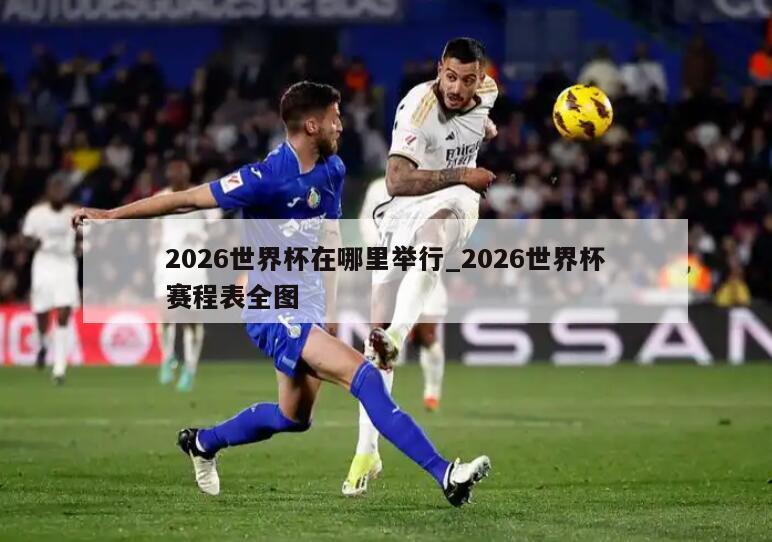 2026世界杯在哪里举行_2026世界杯赛程表全图