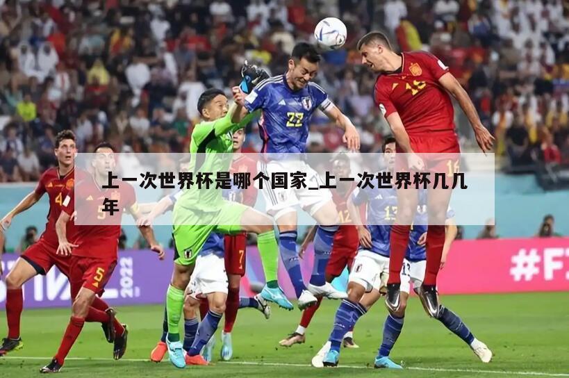 上一次世界杯是哪个国家_上一次世界杯几几年