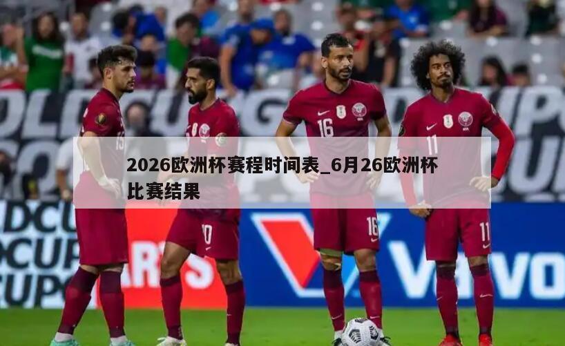 2026欧洲杯赛程时间表_6月26欧洲杯比赛结果