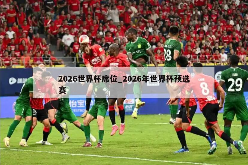 2026世界杯席位_2026年世界杯预选赛