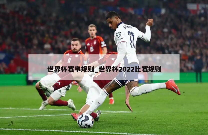 世界杯赛事规则_世界杯2022比赛规则