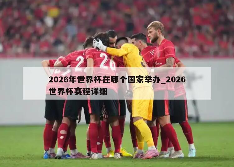 2026年世界杯在哪个国家举办_2026世界杯赛程详细