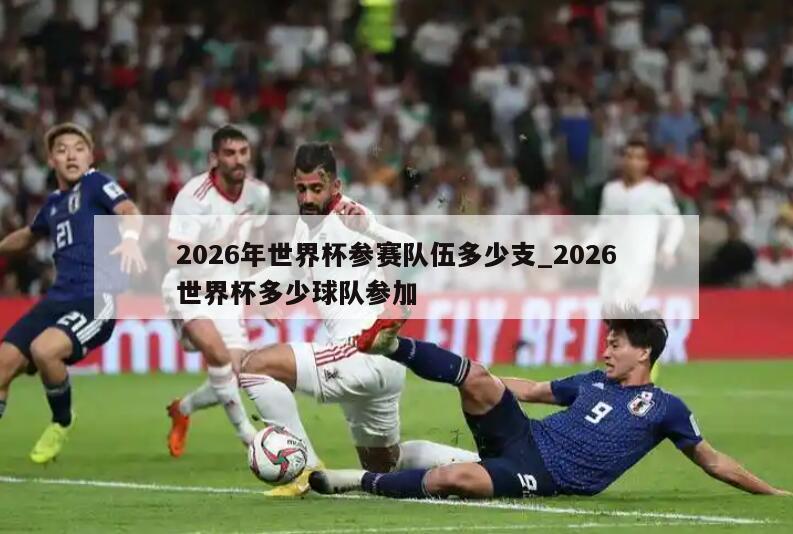 2026年世界杯参赛队伍多少支_2026世界杯多少球队参加