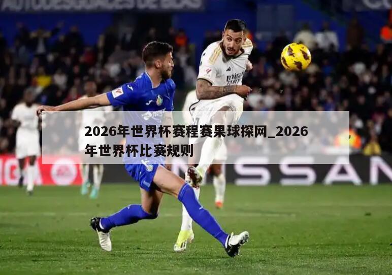 2026年世界杯赛程赛果球探网_2026年世界杯比赛规则