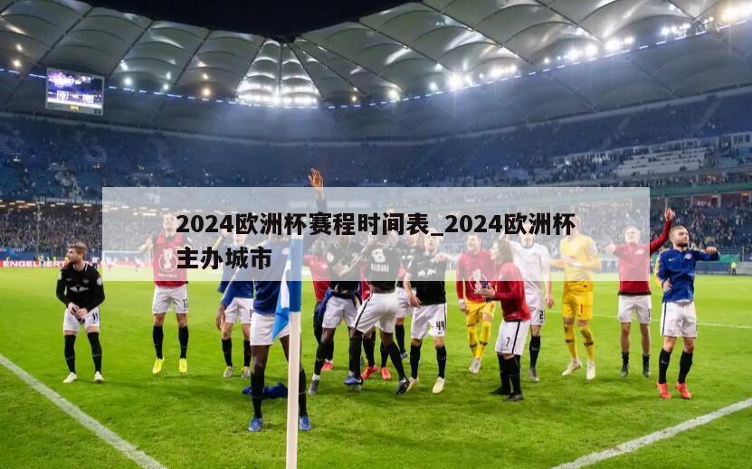 2024欧洲杯赛程时间表_2024欧洲杯主办城市