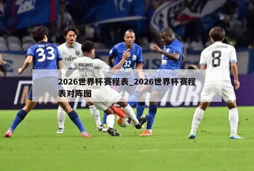 2026世界杯赛程表_2026世界杯赛程表对阵图