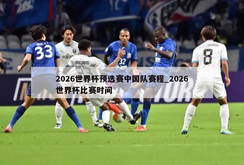 2026世界杯预选赛中国队赛程_2026世界杯比赛时间