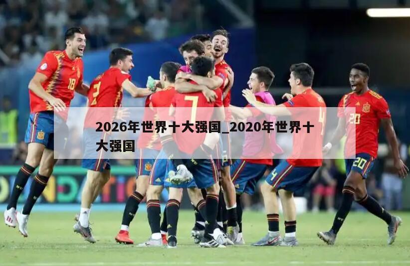 2026年世界十大强国_2020年世界十大强国