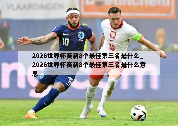 2026世界杯赛制8个最佳第三名是什么_2026世界杯赛制8个最佳第三名是什么意思