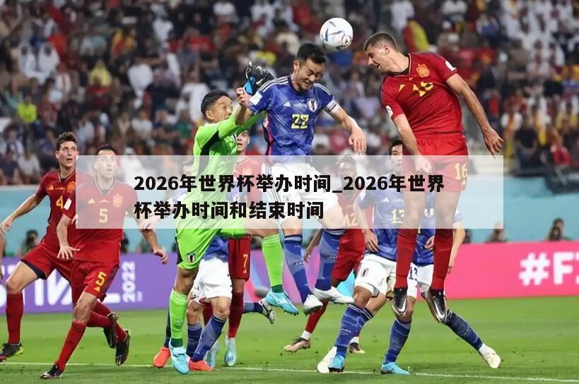2026年世界杯举办时间_2026年世界杯举办时间和结束时间