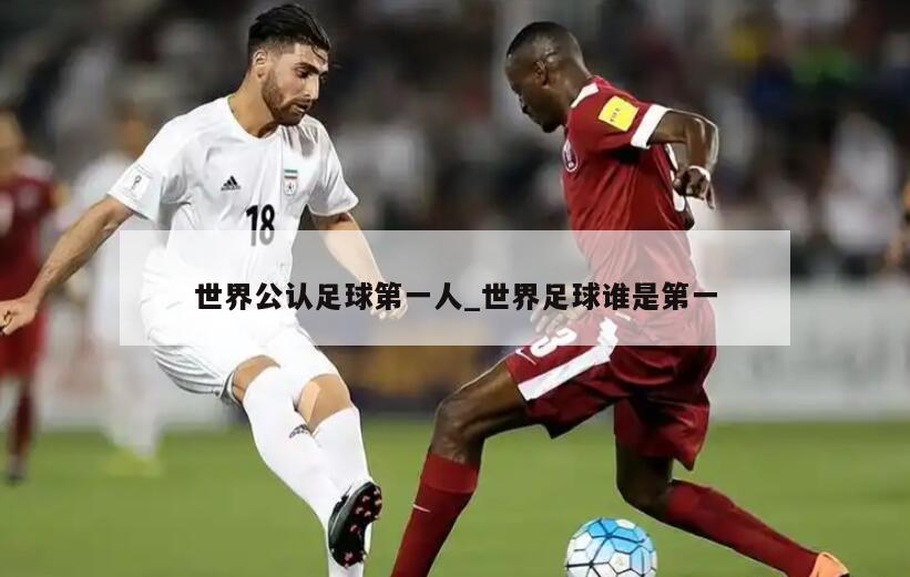 世界公认足球第一人_世界足球谁是第一