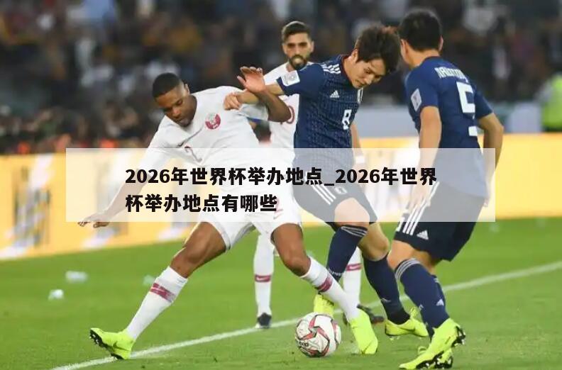 2026年世界杯举办地点_2026年世界杯举办地点有哪些