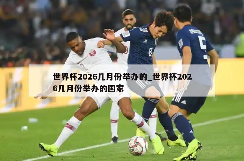 世界杯2026几月份举办的_世界杯2026几月份举办的国家