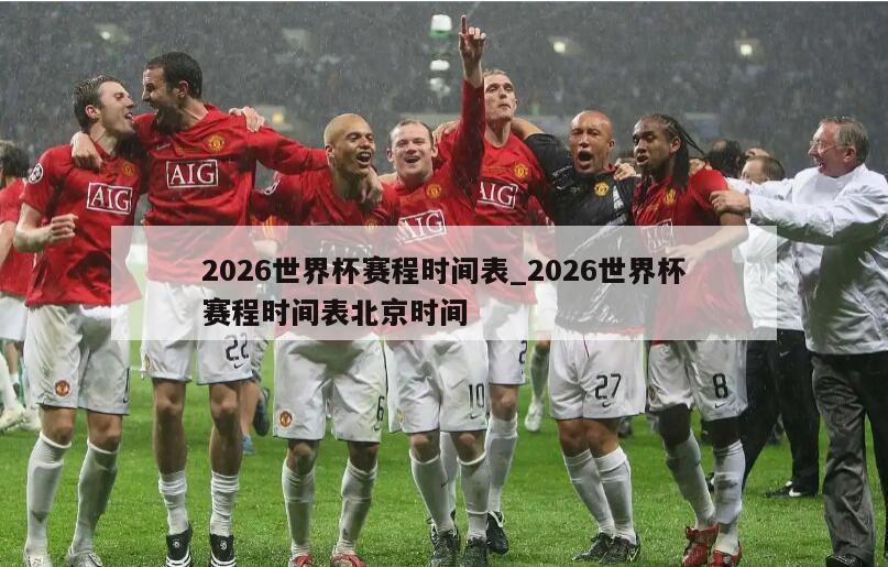 2026世界杯赛程时间表_2026世界杯赛程时间表北京时间