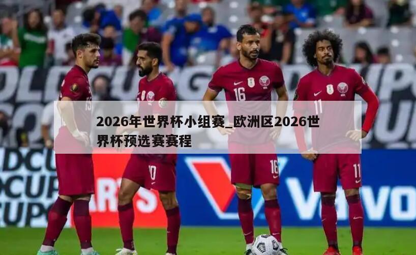 2026年世界杯小组赛_欧洲区2026世界杯预选赛赛程