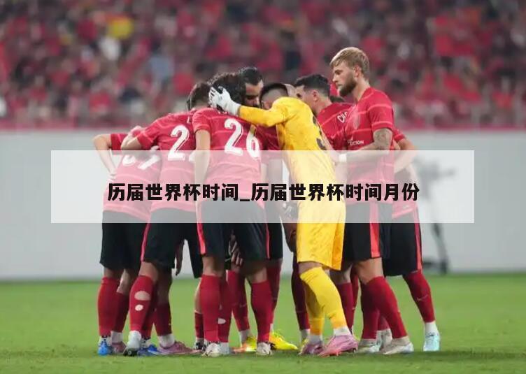 历届世界杯时间_历届世界杯时间月份