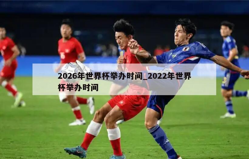 2026年世界杯举办时间_2022年世界杯举办时间