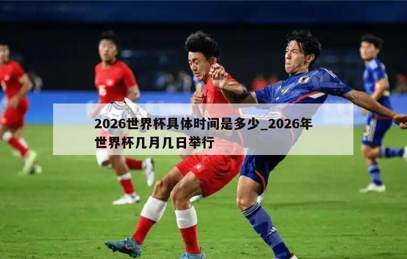 2026世界杯具体时间是多少_2026年世界杯几月几日举行