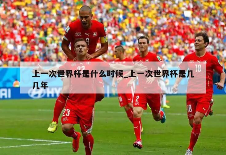 上一次世界杯是什么时候_上一次世界杯是几几年