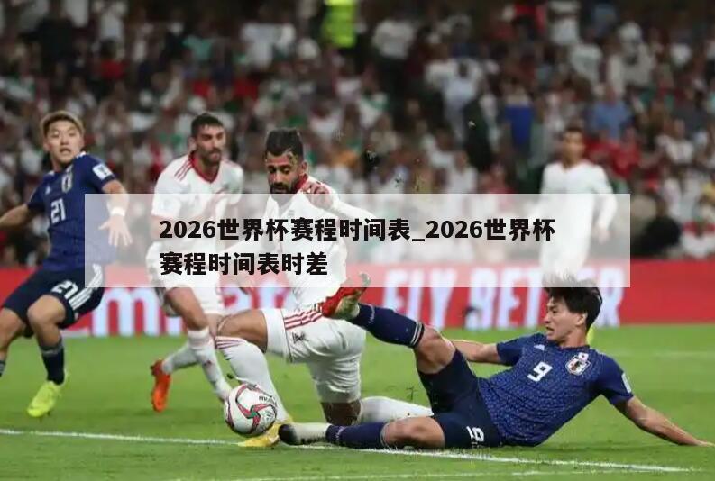 2026世界杯赛程时间表_2026世界杯赛程时间表时差