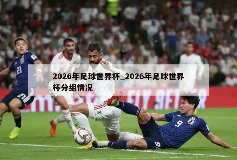 2026年足球世界杯_2026年足球世界杯分组情况