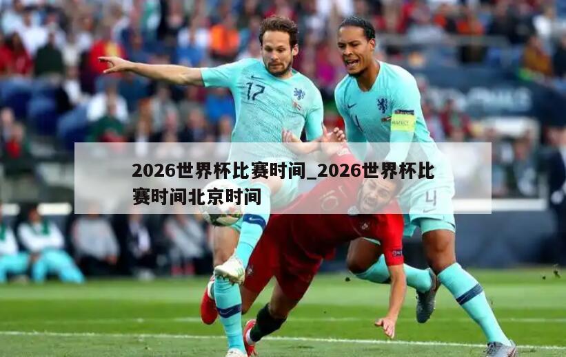 2026世界杯比赛时间_2026世界杯比赛时间北京时间