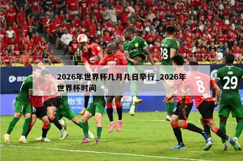 2026年世界杯几月几日举行_2026年世界杯时间