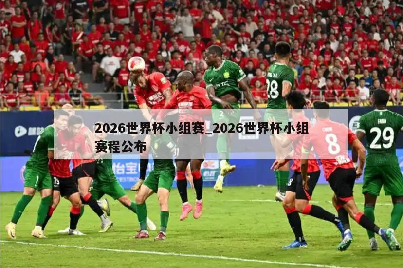 2026世界杯小组赛_2026世界杯小组赛程公布