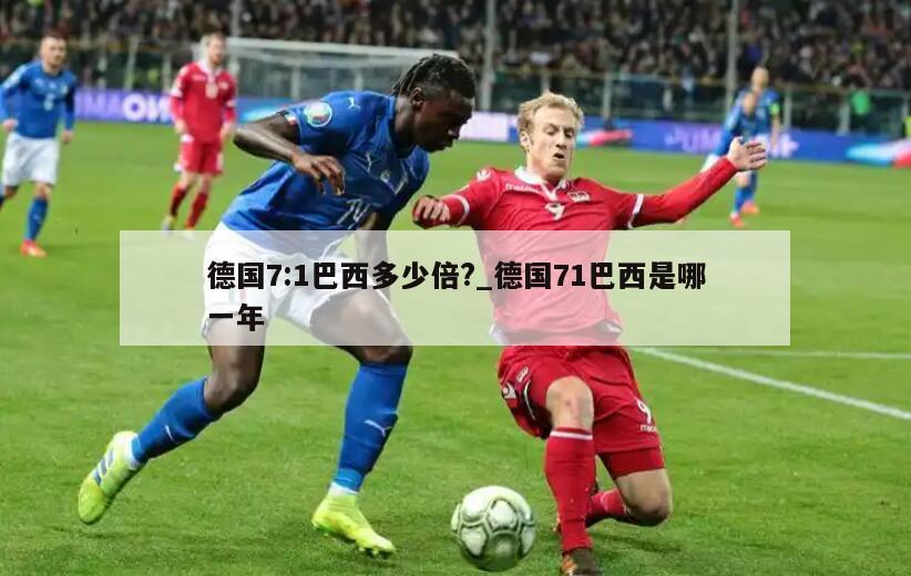 德国7:1巴西多少倍?_德国71巴西是哪一年
