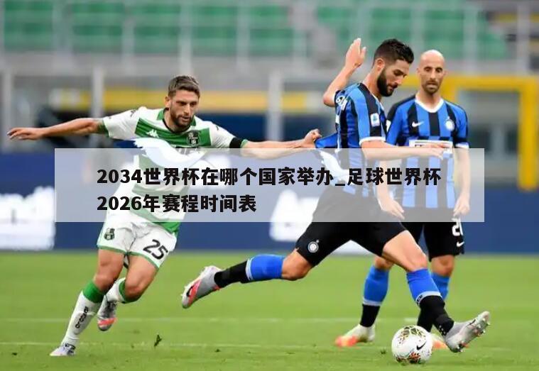 2034世界杯在哪个国家举办_足球世界杯2026年赛程时间表