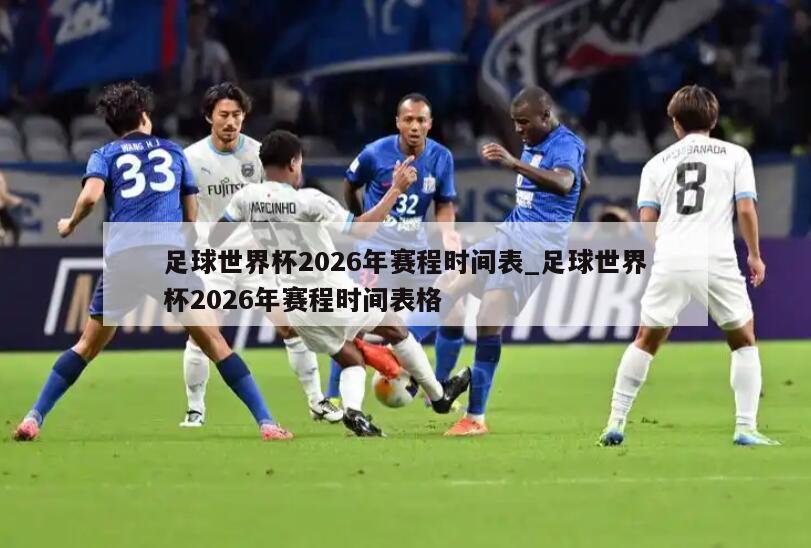 足球世界杯2026年赛程时间表_足球世界杯2026年赛程时间表格