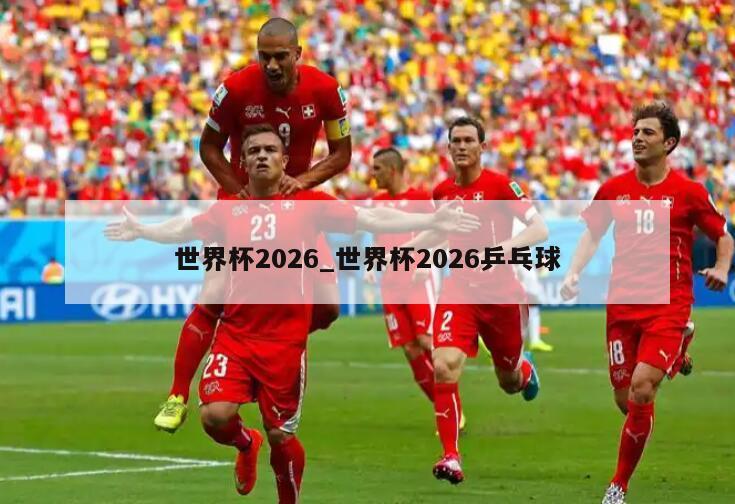 世界杯2026_世界杯2026乒乓球