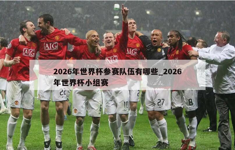 2026年世界杯参赛队伍有哪些_2026年世界杯小组赛