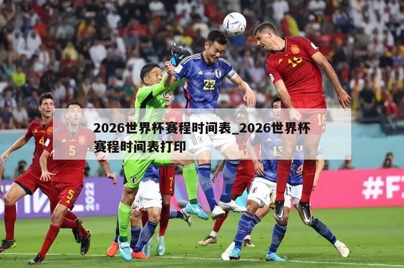 2026世界杯赛程时间表_2026世界杯赛程时间表打印