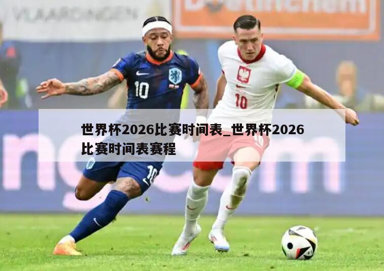 世界杯2026比赛时间表_世界杯2026比赛时间表赛程