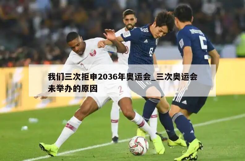 我们三次拒申2036年奥运会_三次奥运会未举办的原因
