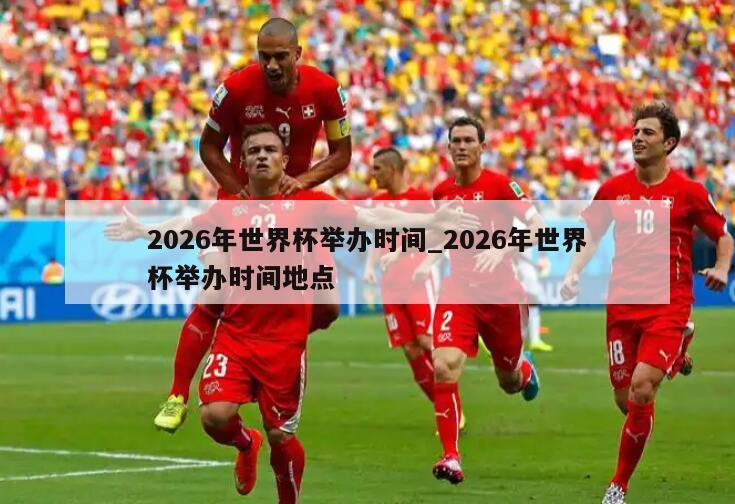 2026年世界杯举办时间_2026年世界杯举办时间地点