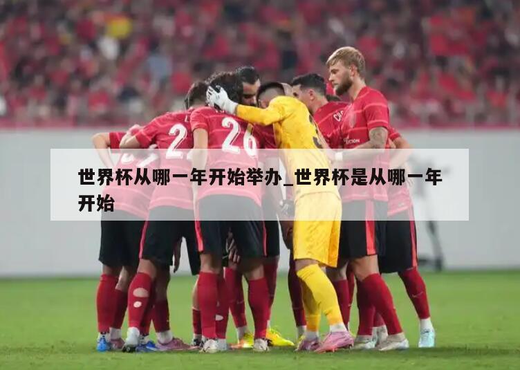 世界杯从哪一年开始举办_世界杯是从哪一年开始