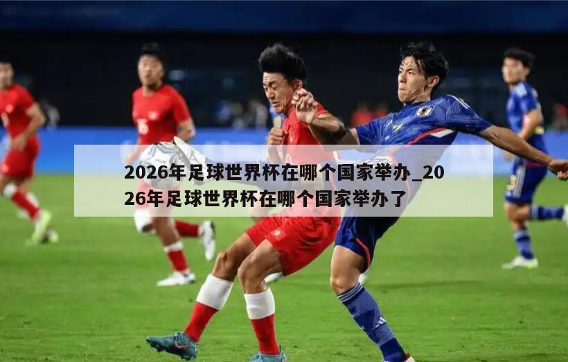 2026年足球世界杯在哪个国家举办_2026年足球世界杯在哪个国家举办了
