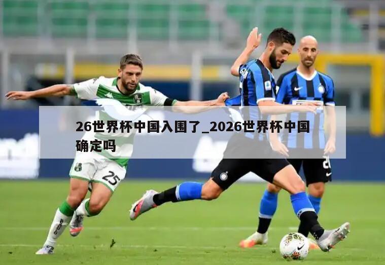 26世界杯中国入围了_2026世界杯中国确定吗