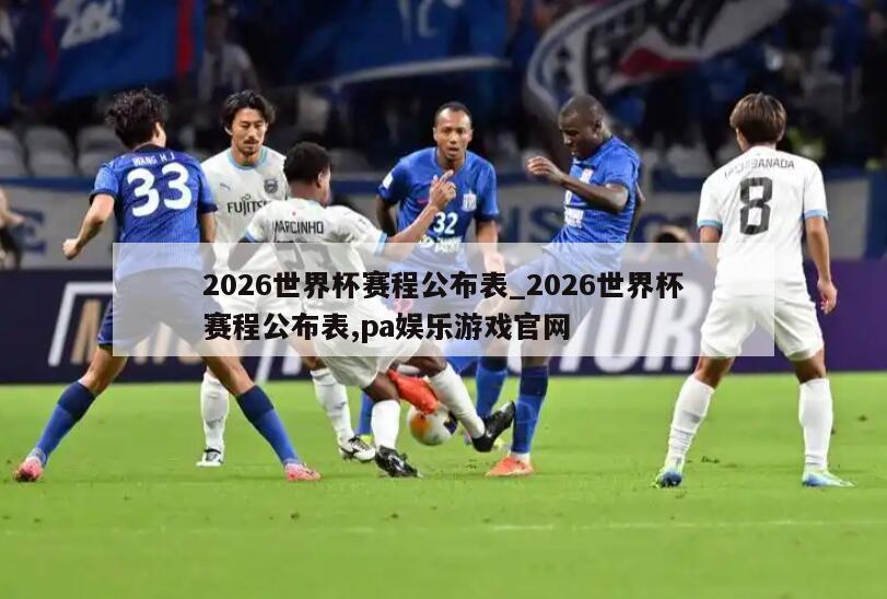 2026世界杯赛程公布表_2026世界杯赛程公布表,pa娱乐游戏官网