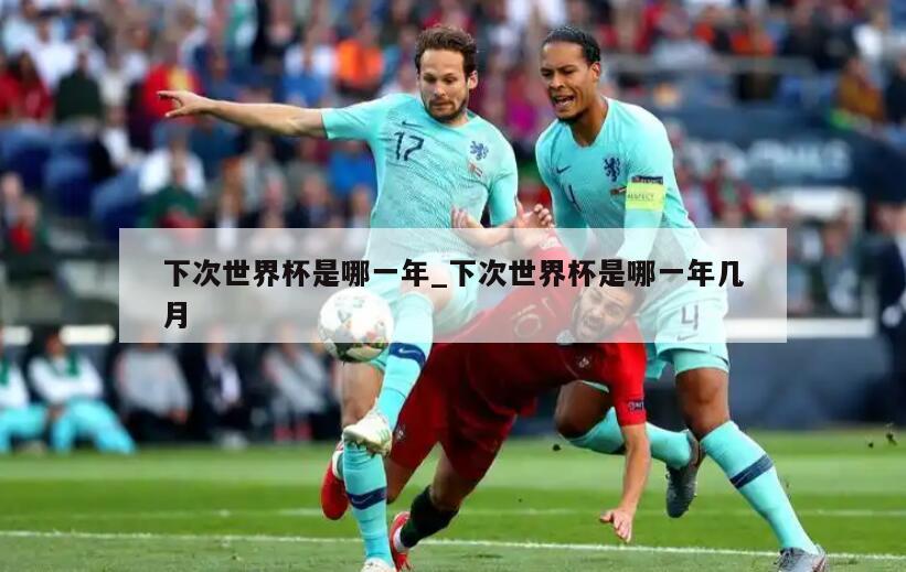 下次世界杯是哪一年_下次世界杯是哪一年几月