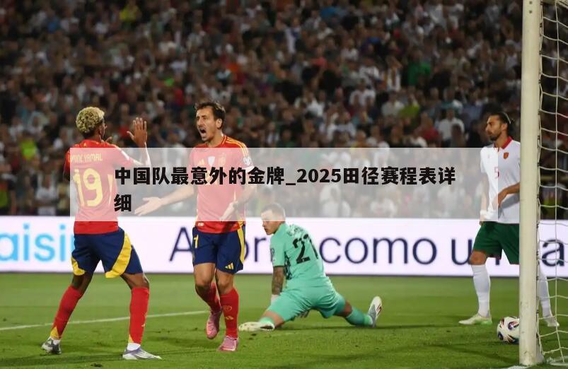 中国队最意外的金牌_2025田径赛程表详细