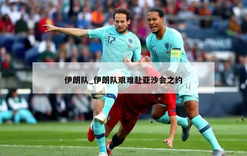 伊朗队_伊朗队艰难赴亚沙会之约