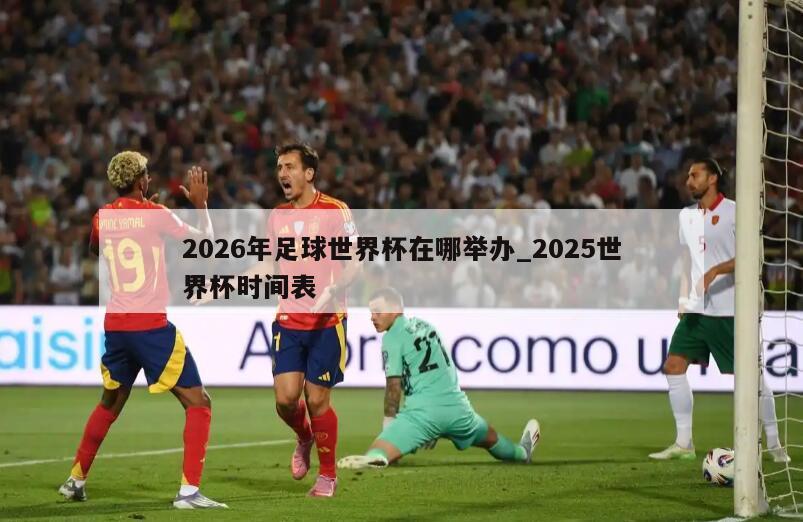 2026年足球世界杯在哪举办_2025世界杯时间表