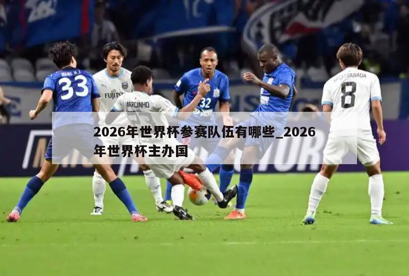 2026年世界杯参赛队伍有哪些_2026年世界杯主办国