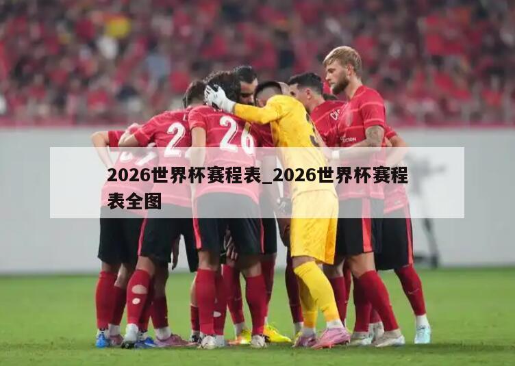 2026世界杯赛程表_2026世界杯赛程表全图